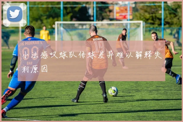 小法感叹球队传球差异难以解释失利原因