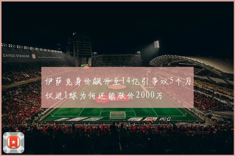 伊萨克身价飙升至14亿引争议5个月仅进1球为何还能涨价2000万