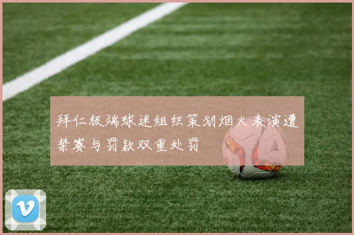 拜仁极端球迷组织策划烟火表演遭禁赛与罚款双重处罚