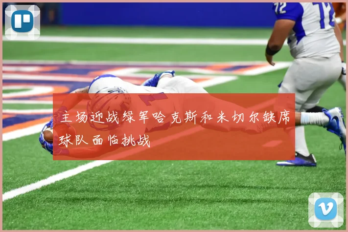 主场迎战绿军哈克斯和米切尔缺席球队面临挑战