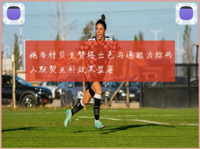 施洛特贝克赞塔出色沟通能力称两人默契互补效果显著