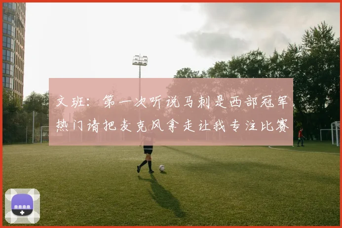 文班：第一次听说马刺是西部冠军热门请把麦克风拿走让我专注比赛