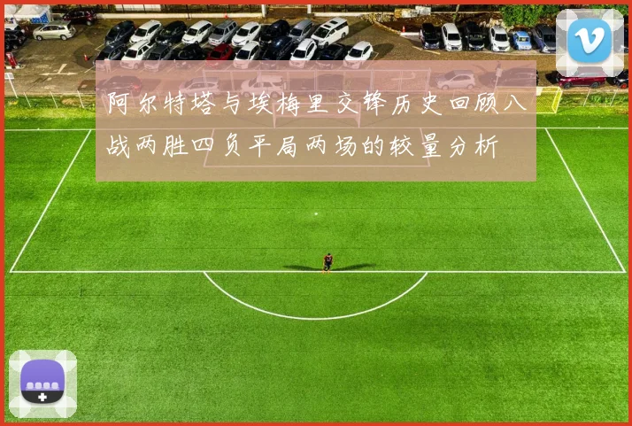 阿尔特塔与埃梅里交锋历史回顾八战两胜四负平局两场的较量分析